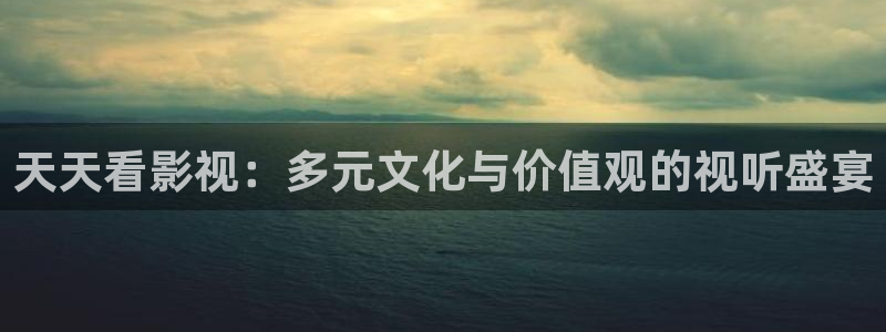 秋霞電影不卡理論：天天看影視：多元文化與價值觀的視聽盛宴